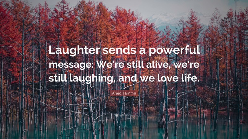 Ahed Tamimi Quote: “Laughter sends a powerful message: We’re still alive, we’re still laughing, and we love life.”