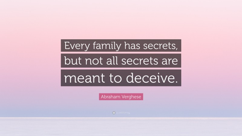 Abraham Verghese Quote: “Every family has secrets, but not all secrets are meant to deceive.”