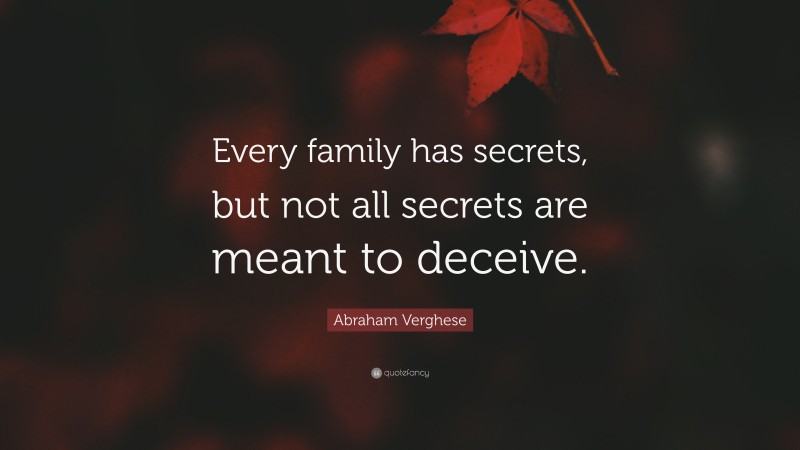 Abraham Verghese Quote: “Every family has secrets, but not all secrets are meant to deceive.”