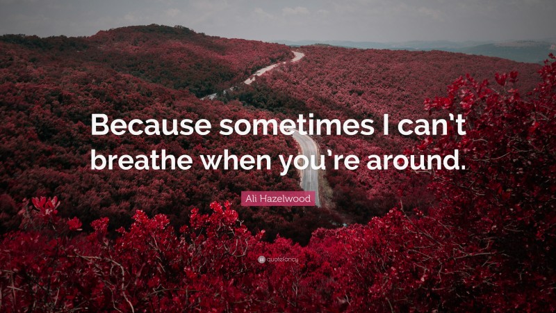 Ali Hazelwood Quote: “Because sometimes I can’t breathe when you’re around.”