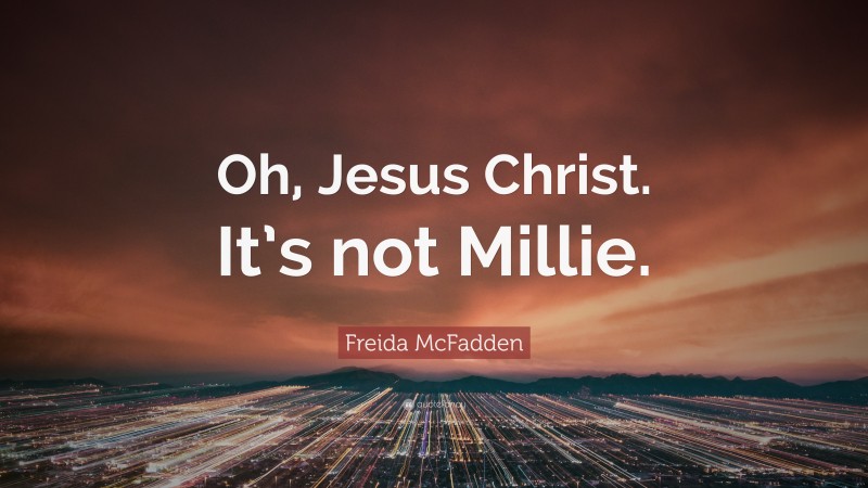 Freida McFadden Quote: “Oh, Jesus Christ. It’s not Millie.”