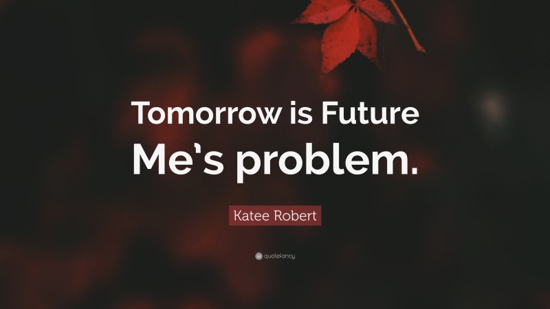 Katee Robert Quote: “Tomorrow is Future Me’s problem.”