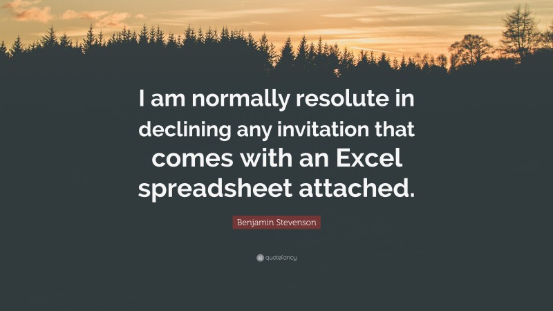 Benjamin Stevenson Quote: “I am normally resolute in declining any invitation that comes with an Excel spreadsheet attached.”