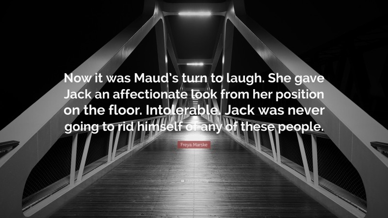Freya Marske Quote: “Now it was Maud’s turn to laugh. She gave Jack an affectionate look from her position on the floor. Intolerable. Jack was never going to rid himself of any of these people.”