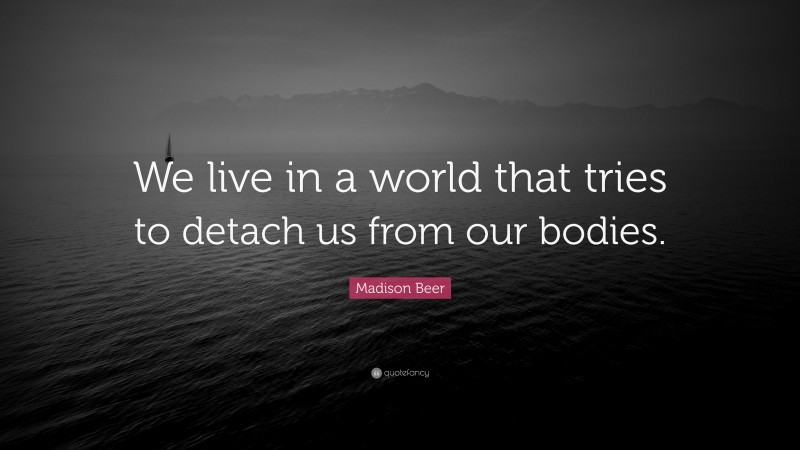 Madison Beer Quote: “We live in a world that tries to detach us from our bodies.”
