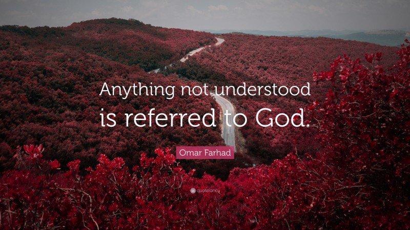 Omar Farhad Quote: “Anything not understood is referred to God.”