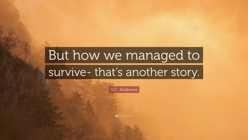 V.C. Andrews Quote: “But how we managed to survive- that’s another story.”