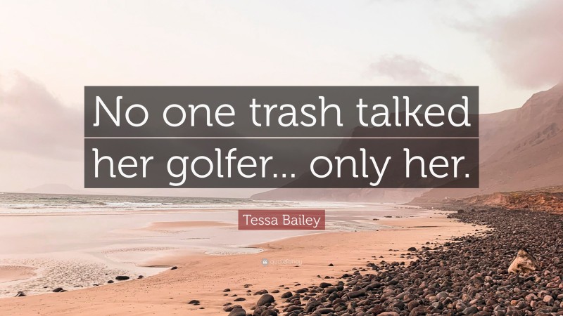 Tessa Bailey Quote: “No one trash talked her golfer... only her.”