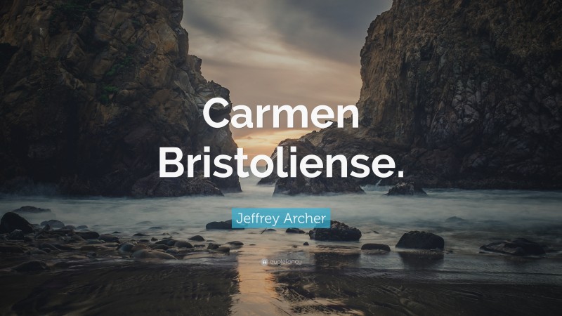 Jeffrey Archer Quote: “Carmen Bristoliense.”