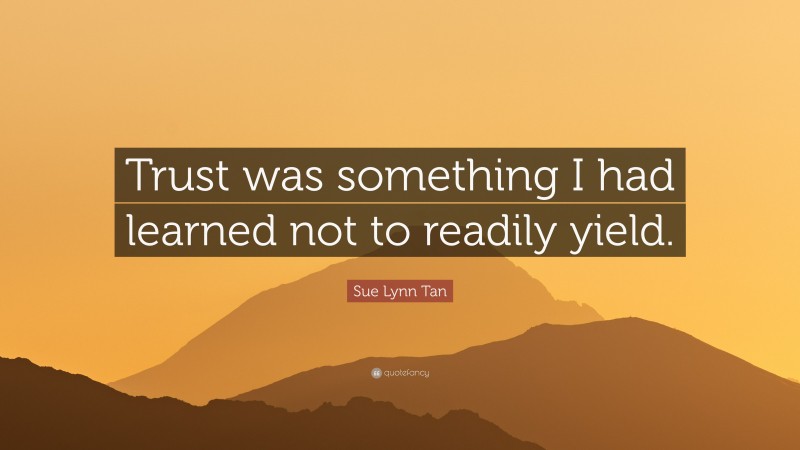 Sue Lynn Tan Quote: “Trust was something I had learned not to readily yield.”