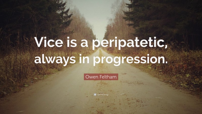 Owen Feltham Quote: “Vice is a peripatetic, always in progression.”