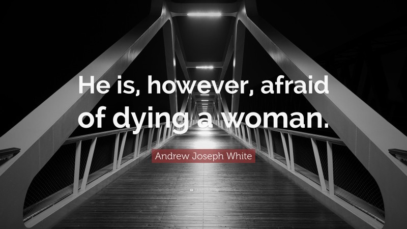 Andrew Joseph White Quote: “He is, however, afraid of dying a woman.”