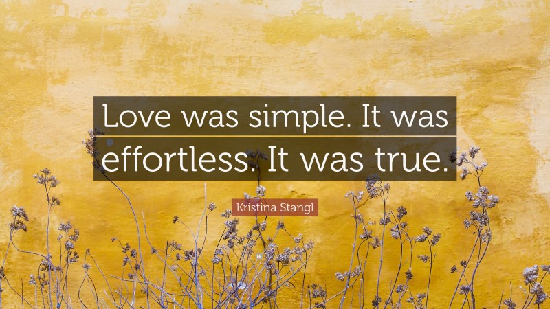 Kristina Stangl Quote: “Love was simple. It was effortless. It was true.”