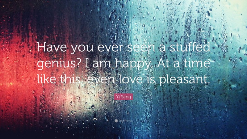 Yi Sang Quote: “Have you ever seen a stuffed genius? I am happy. At a time like this, even love is pleasant.”