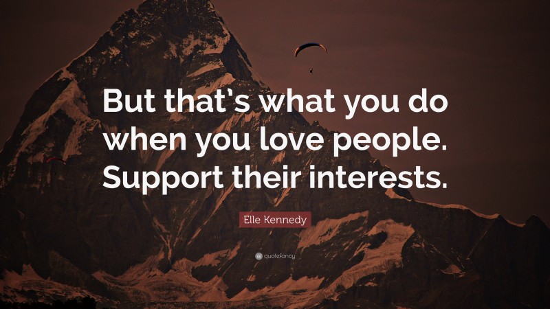 Elle Kennedy Quote: “But that’s what you do when you love people. Support their interests.”