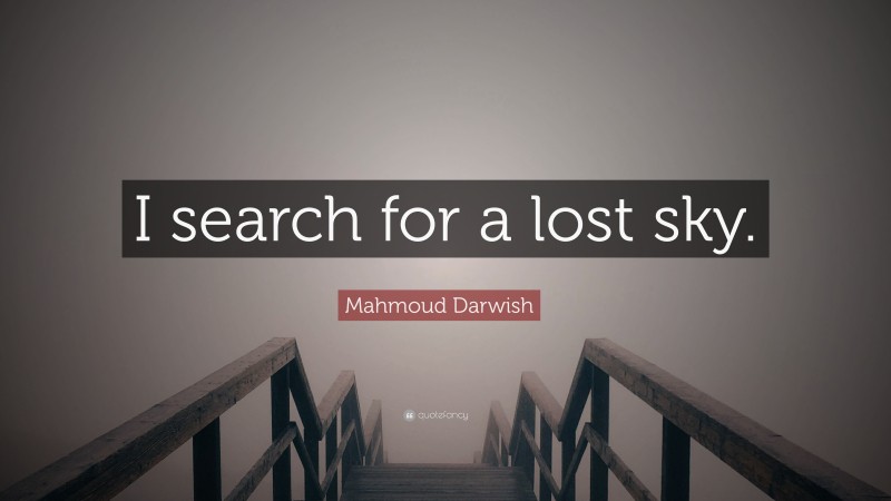 Mahmoud Darwish Quote: “I search for a lost sky.”