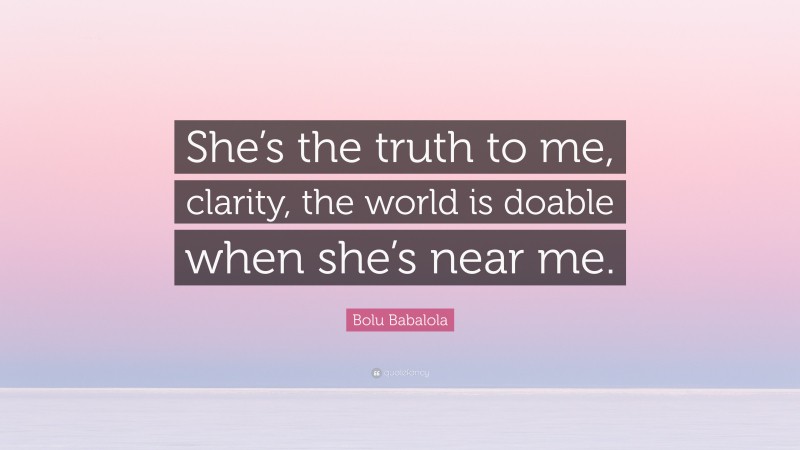 Bolu Babalola Quote: “She’s the truth to me, clarity, the world is doable when she’s near me.”