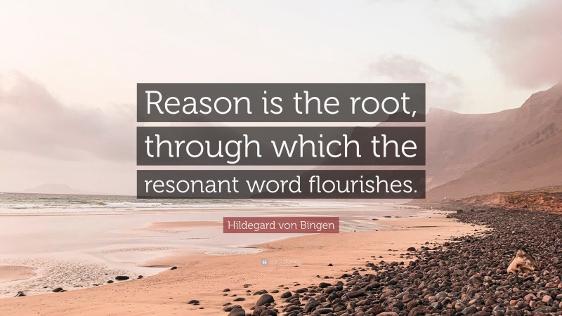 Hildegard von Bingen Quote: “Reason is the root, through which the resonant word flourishes.”