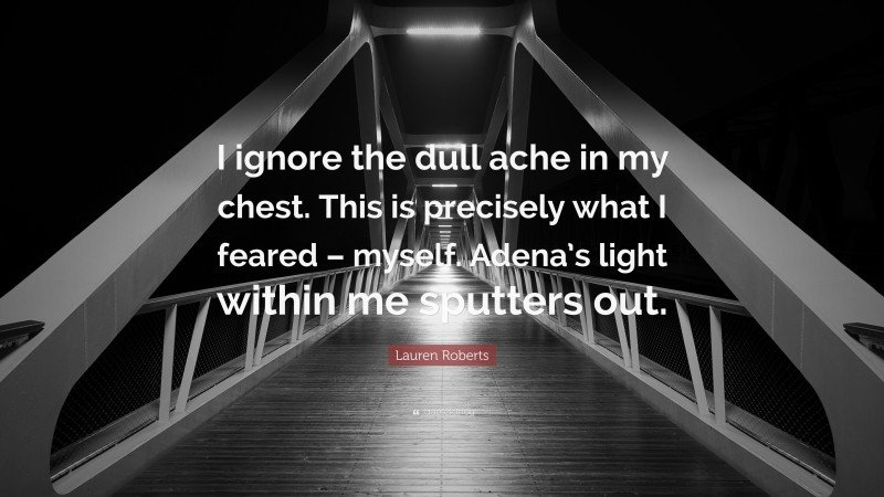Lauren Roberts Quote: “I ignore the dull ache in my chest. This is precisely what I feared – myself. Adena’s light within me sputters out.”