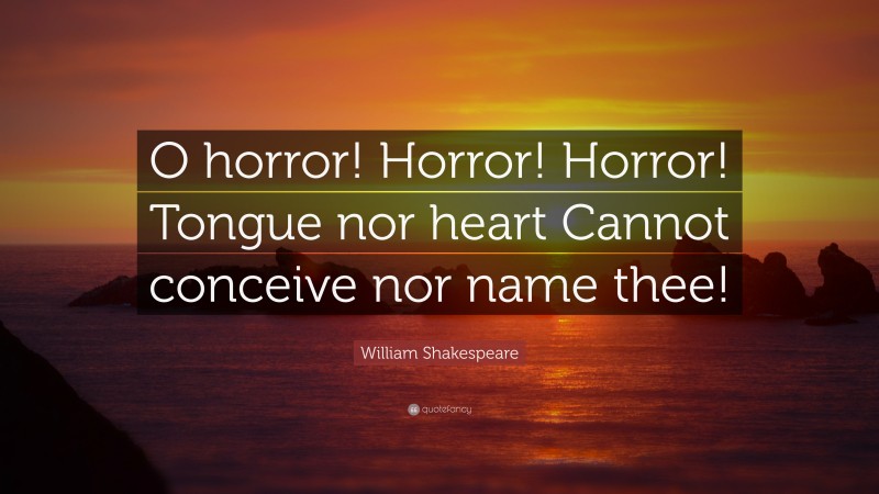 William Shakespeare Quote: “O horror! Horror! Horror! Tongue nor heart Cannot conceive nor name thee!”