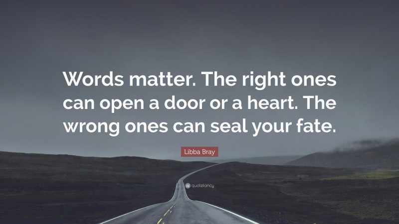 Libba Bray Quote: “Words matter. The right ones can open a door or a heart. The wrong ones can seal your fate.”