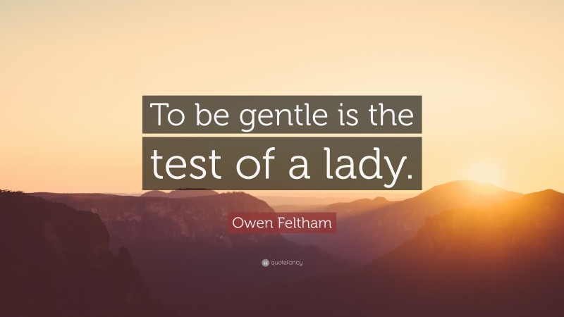 Owen Feltham Quote: “To be gentle is the test of a lady.”