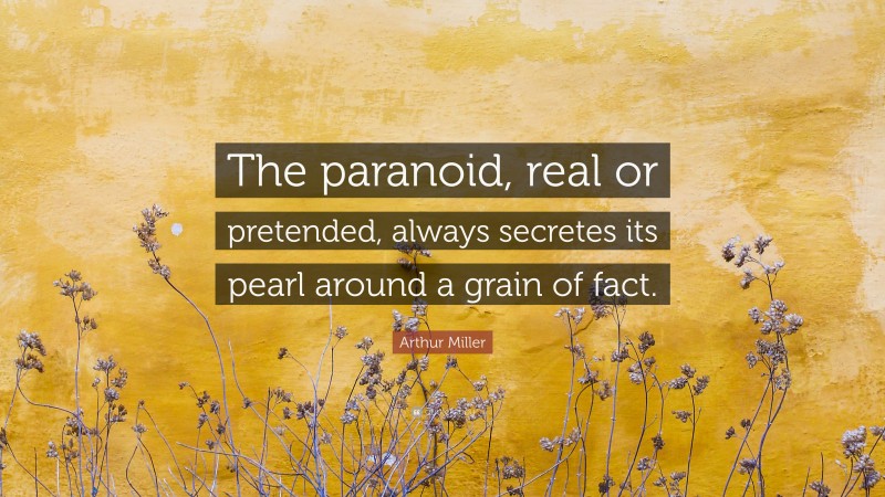 Arthur Miller Quote: “The paranoid, real or pretended, always secretes its pearl around a grain of fact.”