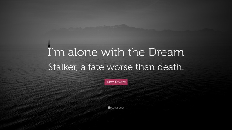 Alex Rivers Quote: “I’m alone with the Dream Stalker, a fate worse than death.”