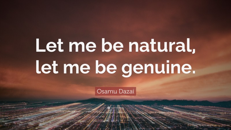 Osamu Dazai Quote: “Let me be natural, let me be genuine.”