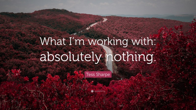 Tess Sharpe Quote: “What I’m working with: absolutely nothing.”
