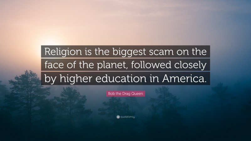 Bob the Drag Queen Quote: “Religion is the biggest scam on the face of the planet, followed closely by higher education in America.”