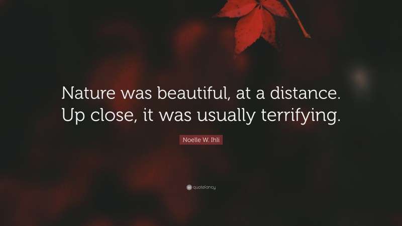 Noelle W. Ihli Quote: “Nature was beautiful, at a distance. Up close, it was usually terrifying.”