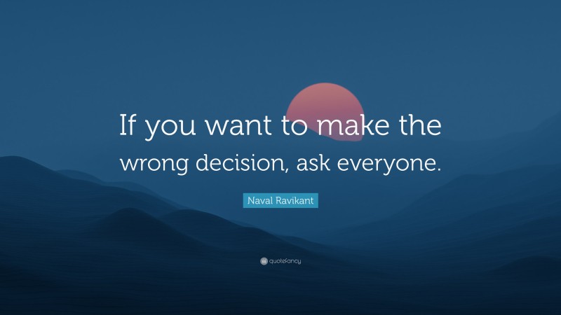 Naval Ravikant Quote: “If you want to make the wrong decision, ask everyone.”
