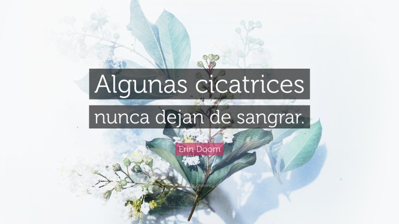 Erin Doom Quote: “Algunas cicatrices nunca dejan de sangrar.”
