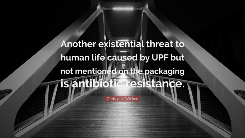 Chris van Tulleken Quote: “Another existential threat to human life caused by UPF but not mentioned on the packaging is antibiotic resistance.”
