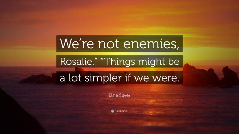 Elsie Silver Quote: “We’re not enemies, Rosalie.” “Things might be a lot simpler if we were.”