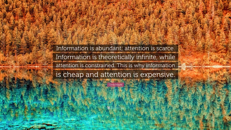 Chris Hayes Quote: “Information is abundant; attention is scarce. Information is theoretically infinite, while attention is constrained. This is why information is cheap and attention is expensive.”