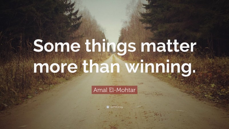 Amal El-Mohtar Quote: “Some things matter more than winning.”