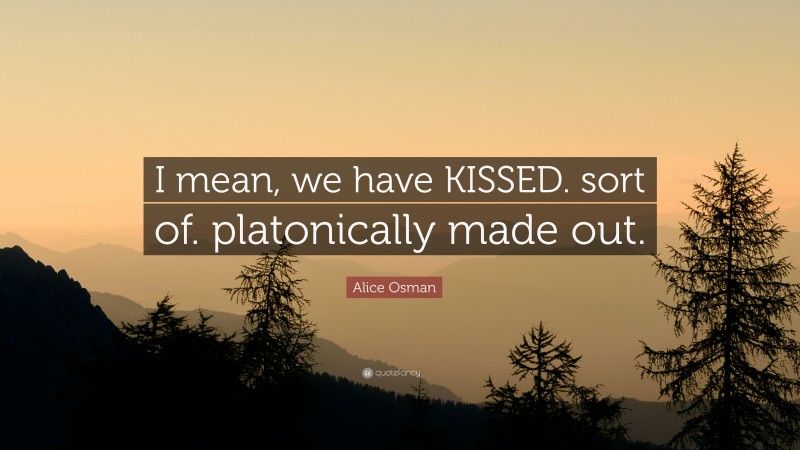 Alice Osman Quote: “I mean, we have KISSED. sort of. platonically made out.”