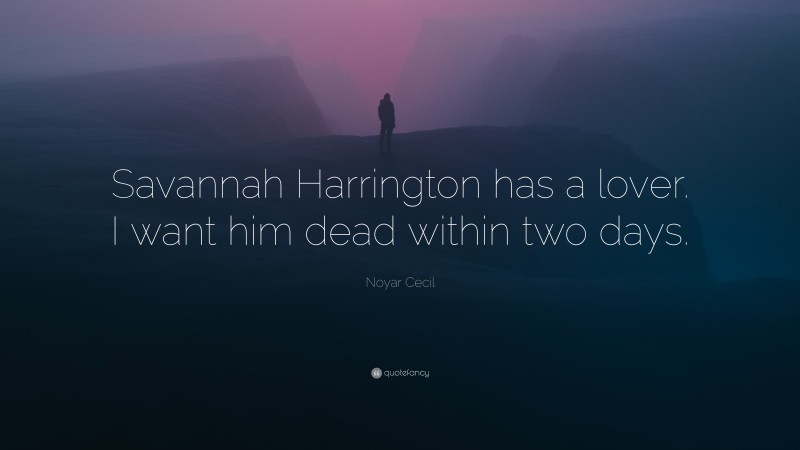 Noyar Cecil Quote: “Savannah Harrington has a lover. I want him dead within two days.”
