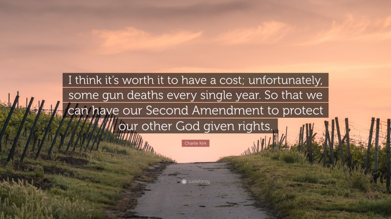 Charlie Kirk Quote: “I think it’s worth it to have a cost; unfortunately, some gun deaths every single year. So that we can have our Second Amendment to protect our other God given rights.”