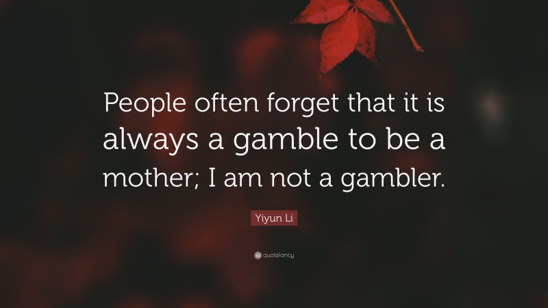 Yiyun Li Quote: “People often forget that it is always a gamble to be a mother; I am not a gambler.”