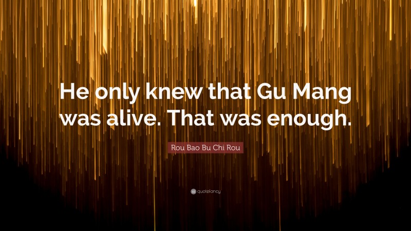 Rou Bao Bu Chi Rou Quote: “He only knew that Gu Mang was alive. That was enough.”