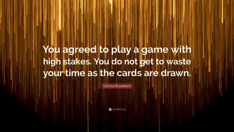 Carissa Broadbent Quote: “You agreed to play a game with high stakes. You do not get to waste your time as the cards are drawn.”
