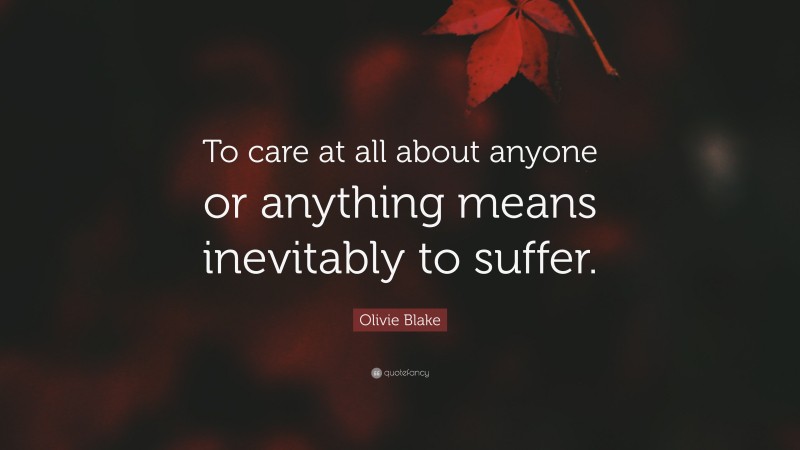 Olivie Blake Quote: “To care at all about anyone or anything means inevitably to suffer.”