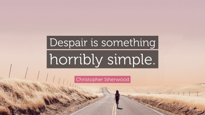 Christopher Isherwood Quote: “Despair is something horribly simple.”