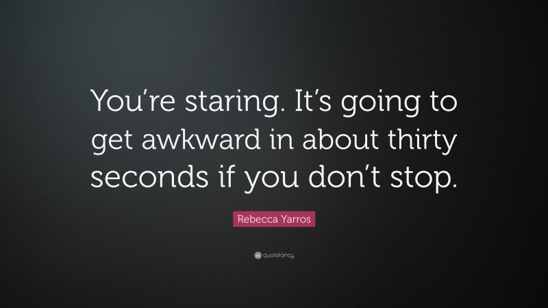Rebecca Yarros Quote: “You’re staring. It’s going to get awkward in about thirty seconds if you don’t stop.”
