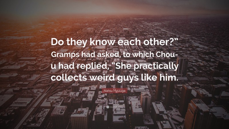 Natsu Hyuuga Quote: “Do they know each other?” Gramps had asked, to which Chou-u had replied, “She practically collects weird guys like him.”