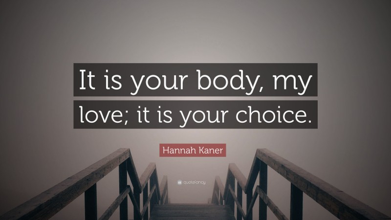 Hannah Kaner Quote: “It is your body, my love; it is your choice.”
