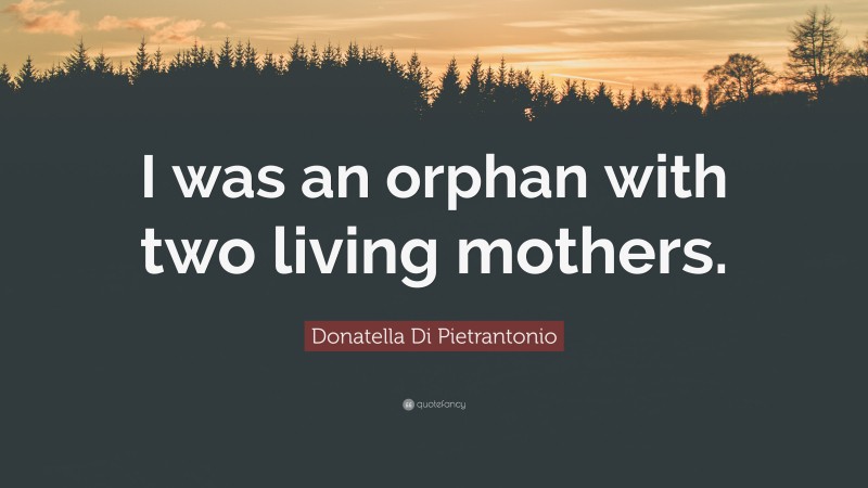 Donatella Di Pietrantonio Quote: “I was an orphan with two living mothers.”